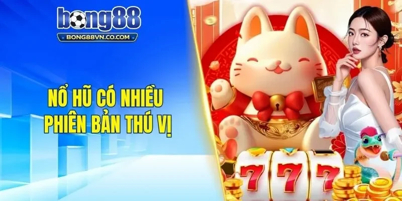 Nổ hũ có nhiều phiên bản thú vị